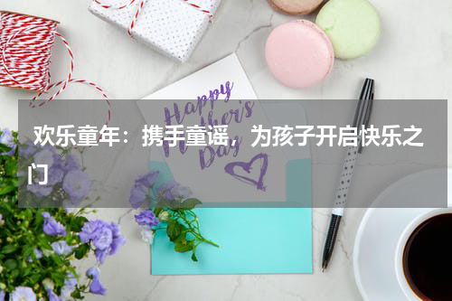 欢乐童年:携手童谣,为孩子开启快乐之门