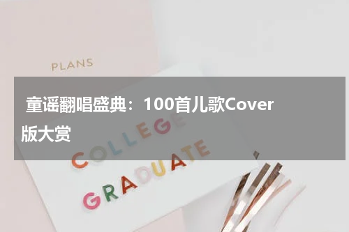 童谣翻唱盛典:100首儿歌Cover版大赏