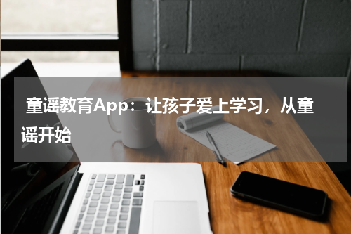 童谣教育App：让孩子爱上学习，从童谣开始