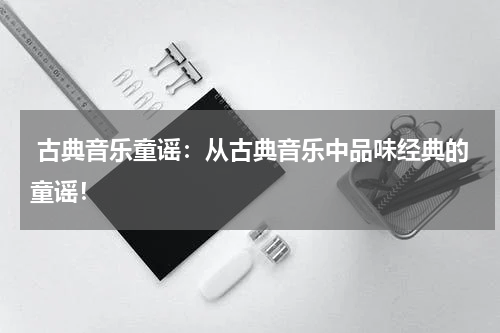  古典音乐童谣：从古典音乐中品味经典的童谣！