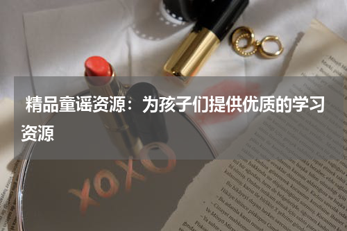  精品童谣资源：为孩子们提供优质的学习资源