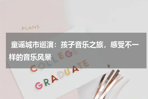  童谣城市巡演：孩子音乐之旅，感受不一样的音乐风景