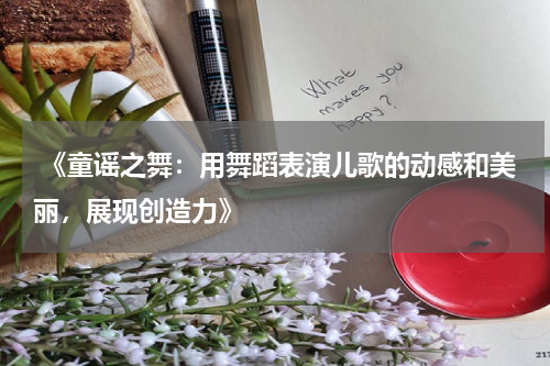 《童谣之舞:用舞蹈表演儿歌的动感和美丽,展现创造力》