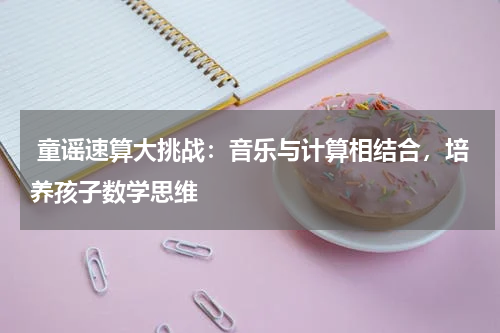  童谣速算大挑战：音乐与计算相结合，培养孩子数学思维