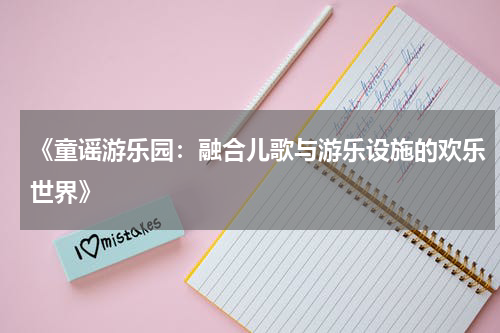 《童谣游乐园:融合儿歌与游乐设施的欢乐世界》