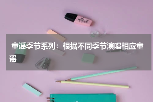  童谣季节系列：根据不同季节演唱相应童谣