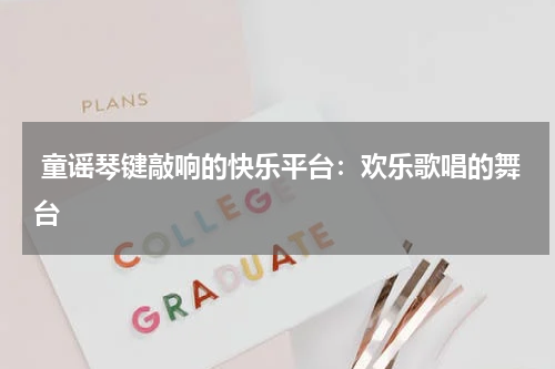 童谣琴键敲响的快乐平台:欢乐歌唱的舞台