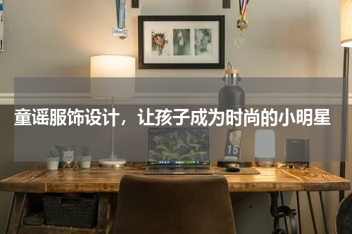  童谣服饰设计，让孩子成为时尚的小明星