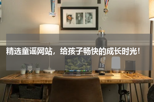  精选童谣网站，给孩子畅快的成长时光！