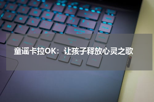 童谣卡拉OK:让孩子释放心灵之歌