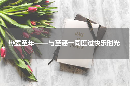  热爱童年——与童谣一同度过快乐时光