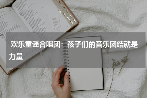 欢乐童谣合唱团:孩子们的音乐团结就是力量