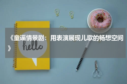 《童谣情景剧:用表演展现儿歌的畅想空间》