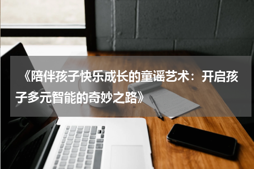  《陪伴孩子快乐成长的童谣艺术：开启孩子多元智能的奇妙之路》