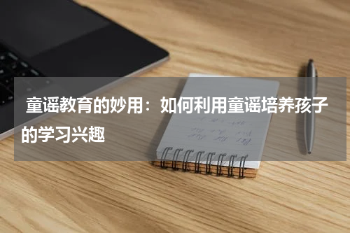 童谣教育的妙用:如何利用童谣培养孩子的学习兴趣