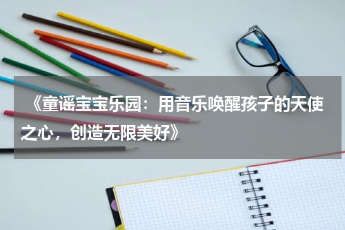  《童谣宝宝乐园：用音乐唤醒孩子的天使之心，创造无限美好》