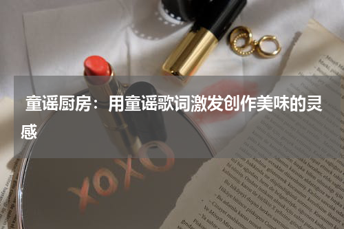 童谣厨房:用童谣歌词激发创作美味的灵感