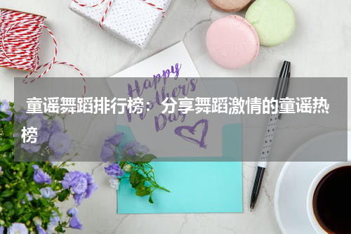 童谣舞蹈排行榜:分享舞蹈激情的童谣热榜