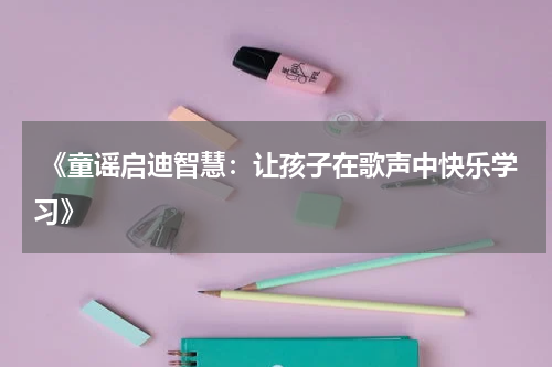 《童谣启迪智慧:让孩子在歌声中快乐学习》