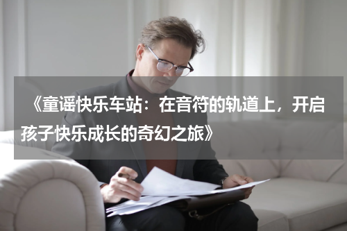  《童谣快乐车站：在音符的轨道上，开启孩子快乐成长的奇幻之旅》