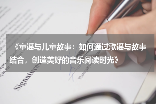  《童谣与儿童故事：如何通过歌谣与故事结合，创造美好的音乐阅读时光》