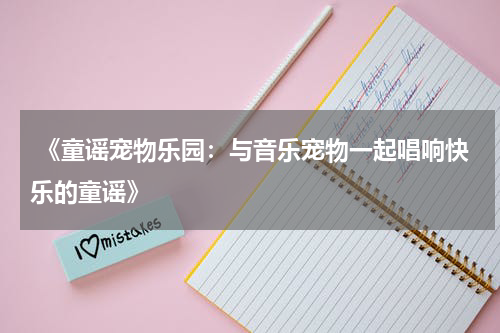 《童谣宠物乐园:与音乐宠物一起唱响快乐的童谣》