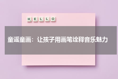  童谣童画：让孩子用画笔诠释音乐魅力