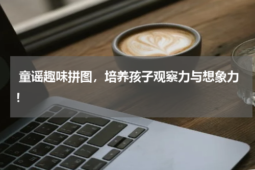  童谣趣味拼图，培养孩子观察力与想象力！