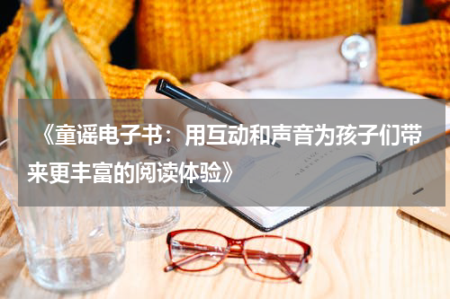 《童谣电子书:用互动和声音为孩子们带来更丰富的阅读体验》
