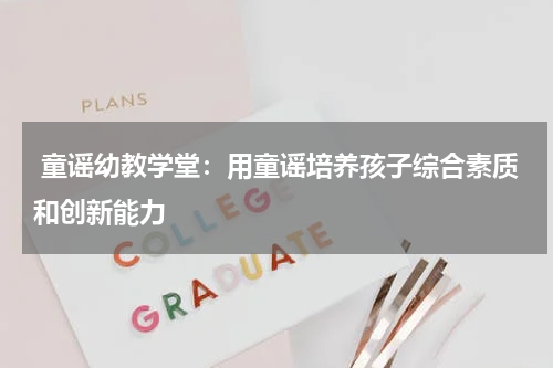 童谣幼教学堂:用童谣培养孩子综合素质和创新能力