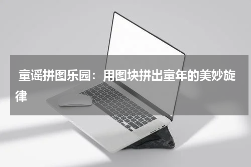  童谣拼图乐园：用图块拼出童年的美妙旋律