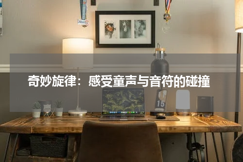 奇妙旋律:感受童声与音符的碰撞