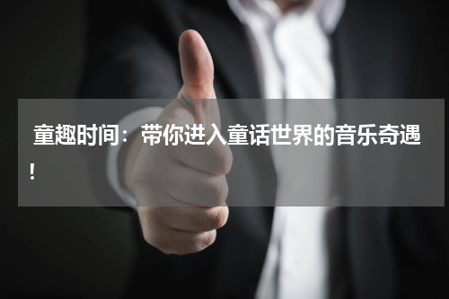  童趣时间：带你进入童话世界的音乐奇遇！