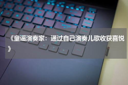 《童谣演奏家:通过自己演奏儿歌收获喜悦》