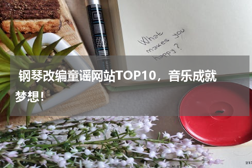 钢琴改编童谣网站TOP10,音乐成就梦想!