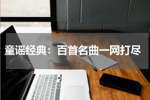  童谣经典：百首名曲一网打尽