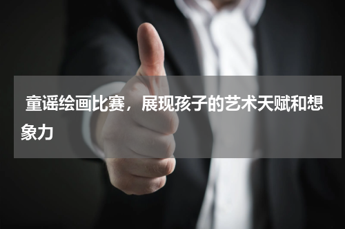  童谣绘画比赛，展现孩子的艺术天赋和想象力