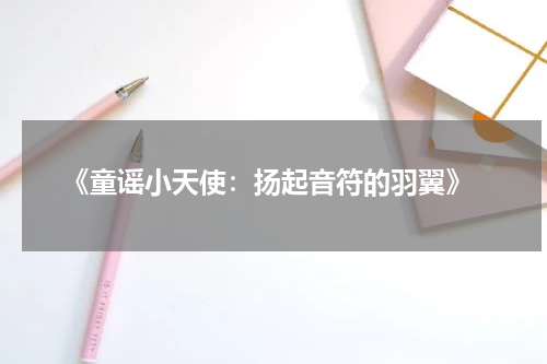 《童谣小天使:扬起音符的羽翼》