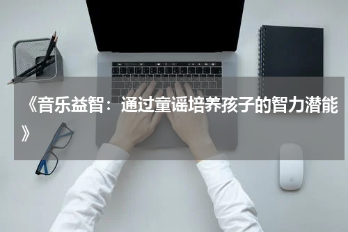 《音乐益智:通过童谣培养孩子的智力潜能》