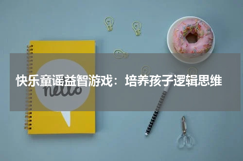 快乐童谣益智游戏:培养孩子逻辑思维