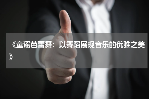 《童谣芭蕾舞:以舞蹈展现音乐的优雅之美》