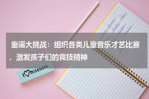  童谣大挑战：组织各类儿童音乐才艺比赛，激发孩子们的竞技精神