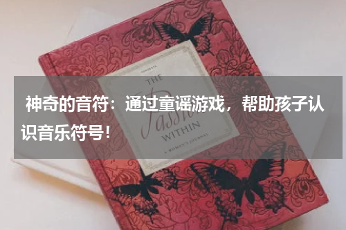 神奇的音符:通过童谣游戏,帮助孩子认识音乐符号!