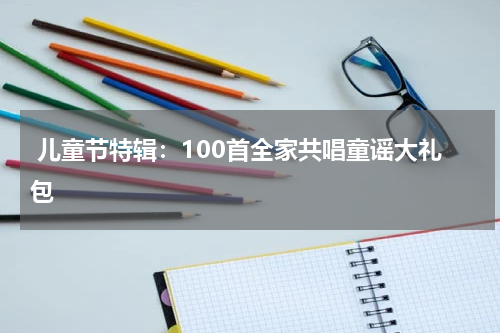 儿童节特辑:100首全家共唱童谣大礼包