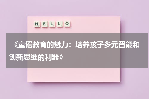  《童谣教育的魅力：培养孩子多元智能和创新思维的利器》