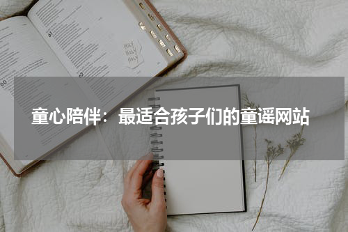 童心陪伴:最适合孩子们的童谣网站