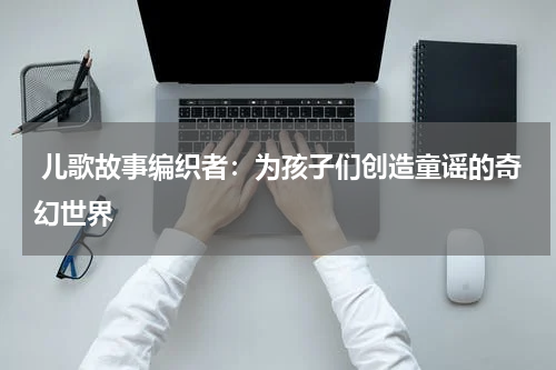 儿歌故事编织者:为孩子们创造童谣的奇幻世界