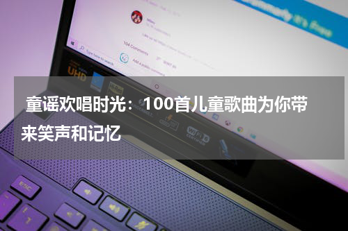 童谣欢唱时光:100首儿童歌曲为你带来笑声和记忆