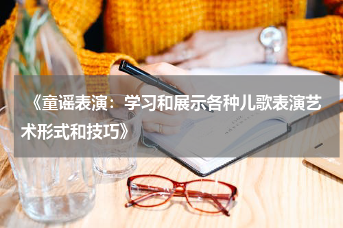 《童谣表演:学习和展示各种儿歌表演艺术形式和技巧》