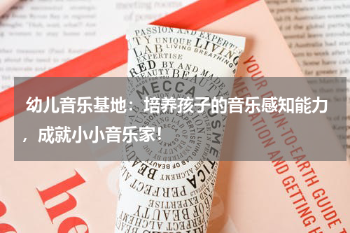 幼儿音乐基地:培养孩子的音乐感知能力,成就小小音乐家!